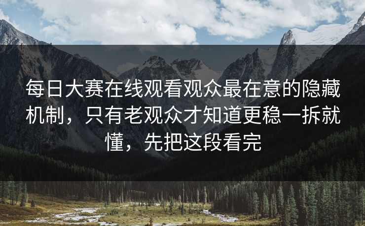 每日大赛在线观看观众最在意的隐藏机制,只有老观众才知道更稳一拆就懂,先把这段看完 每日大赛在线观看观众最在意的隐藏机制,只有老观众才知道更稳一拆就懂,先把这段看完
