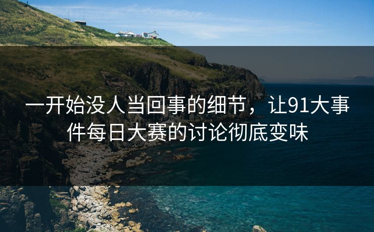一开始没人当回事的细节，让91大事件每日大赛的讨论彻底变味